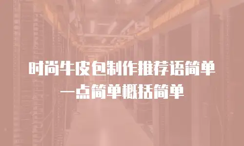 时尚牛皮包制作推荐语简单一点简单概括简单