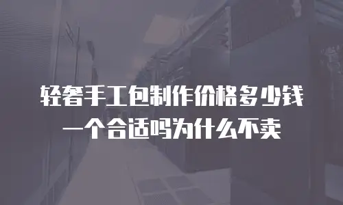 轻奢手工包制作价格多少钱一个合适吗为什么不卖