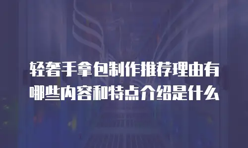 轻奢手拿包制作推荐理由有哪些内容和特点介绍是什么