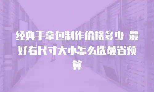 经典手拿包制作价格多少 最好看尺寸大小怎么选最省预算