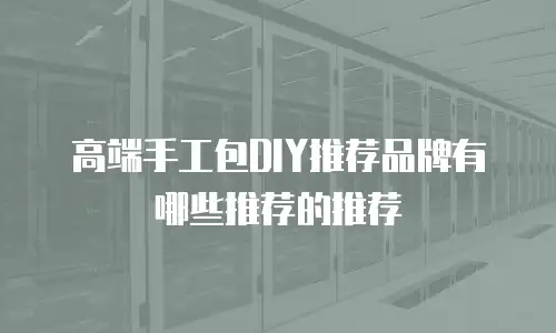 高端手工包DIY推荐品牌有哪些推荐的推荐