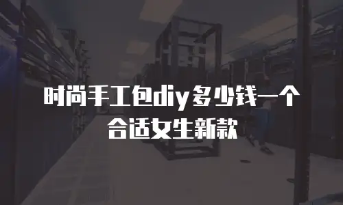 时尚手工包diy多少钱一个合适女生新款