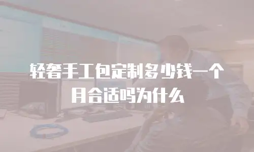 轻奢手工包定制多少钱一个月合适吗为什么