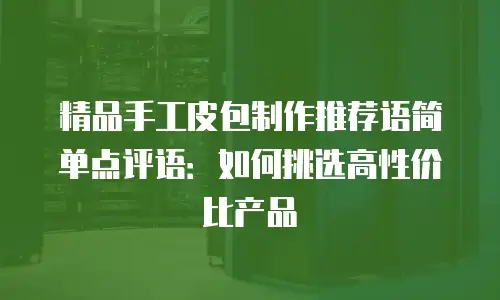精品手工皮包制作推荐语简单点评语：如何挑选高性价比产品