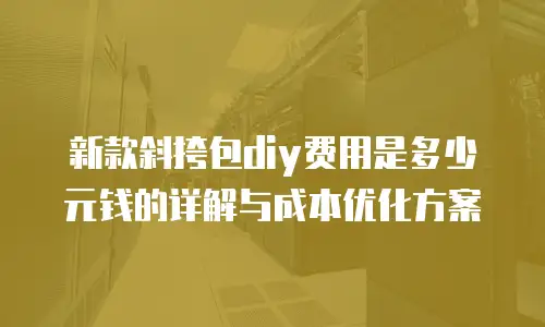 新款斜挎包diy费用是多少元钱的详解与成本优化方案