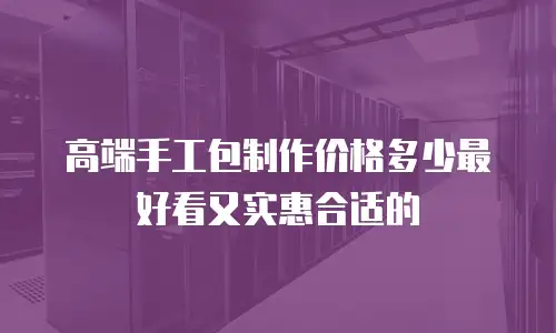 高端手工包制作价格多少最好看又实惠合适的