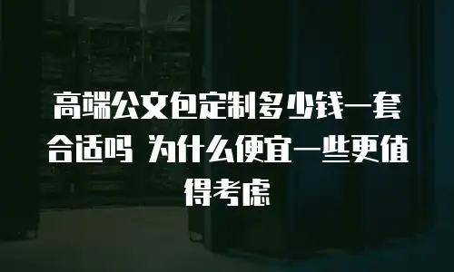 高端公文包定制多少钱一套合适吗 为什么便宜一些更值得考虑