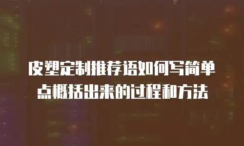皮塑定制推荐语如何写简单点概括出来的过程和方法