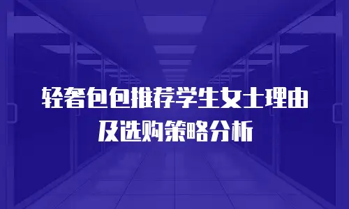 轻奢包包推荐学生女士理由及选购策略分析