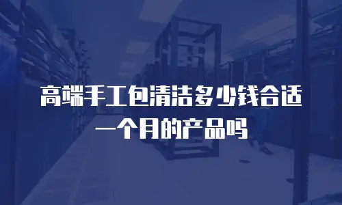高端手工包清洁多少钱合适一个月的产品吗