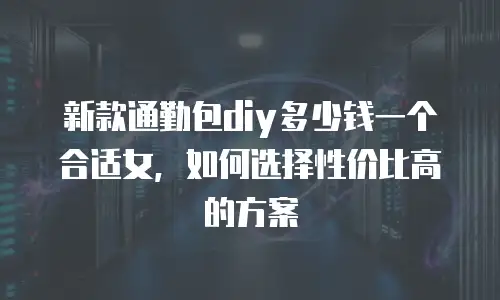 新款通勤包diy多少钱一个合适女，如何选择性价比高的方案