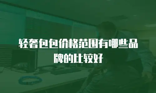 轻奢包包价格范围有哪些品牌的比较好