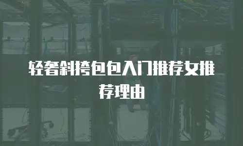 轻奢斜挎包包入门推荐女推荐理由