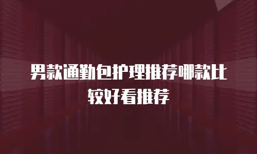 男款通勤包护理推荐哪款比较好看推荐