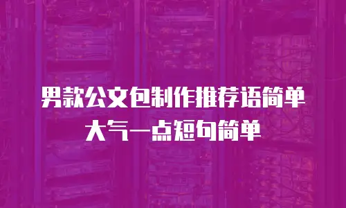 男款公文包制作推荐语简单大气一点短句简单