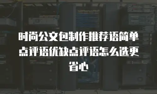 时尚公文包制作推荐语简单点评语优缺点评语怎么选更省心