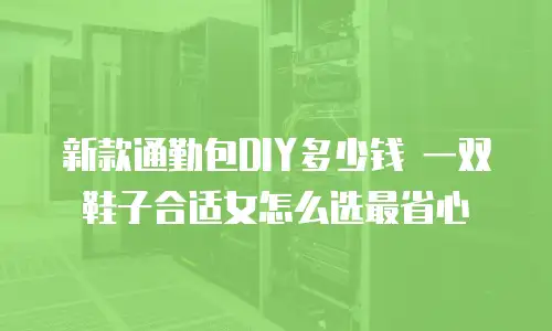 新款通勤包DIY多少钱 一双鞋子合适女怎么选最省心