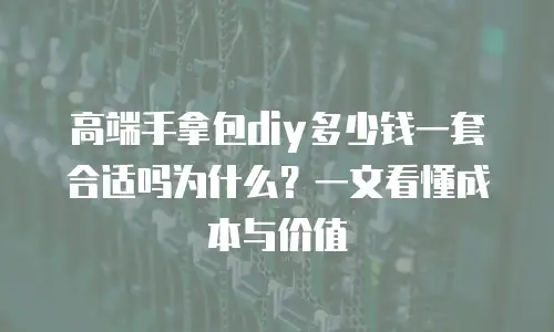 高端手拿包diy多少钱一套合适吗为什么？一文看懂成本与价值