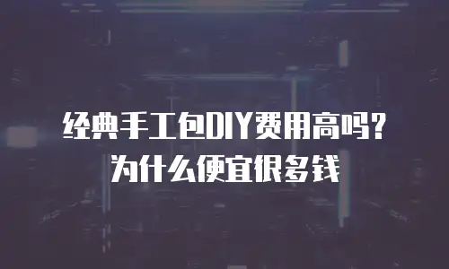 经典手工包DIY费用高吗？为什么便宜很多钱