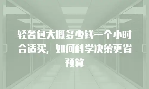 轻奢包大概多少钱一个小时合适买，如何科学决策更省预算