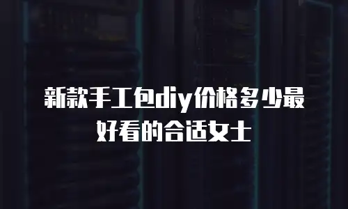 新款手工包diy价格多少最好看的合适女士