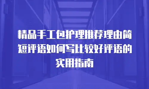 精品手工包护理推荐理由简短评语如何写比较好评语的实用指南