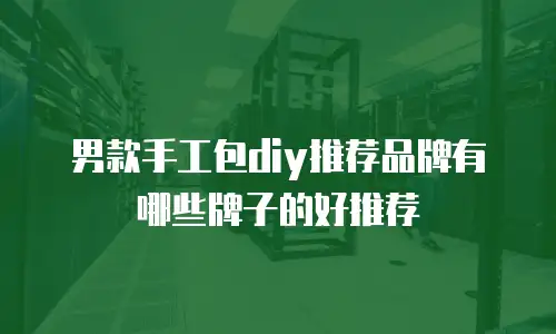 男款手工包diy推荐品牌有哪些牌子的好推荐