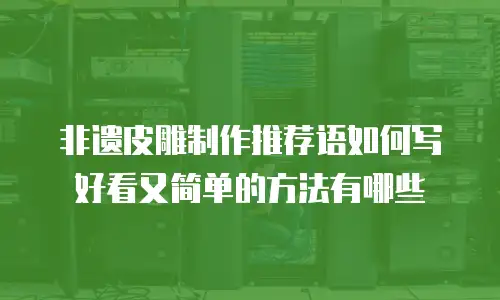 非遗皮雕制作推荐语如何写好看又简单的方法有哪些