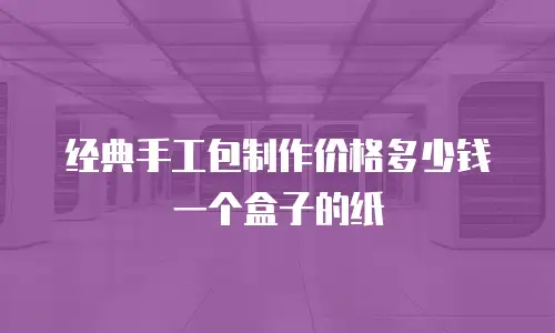 经典手工包制作价格多少钱一个盒子的纸