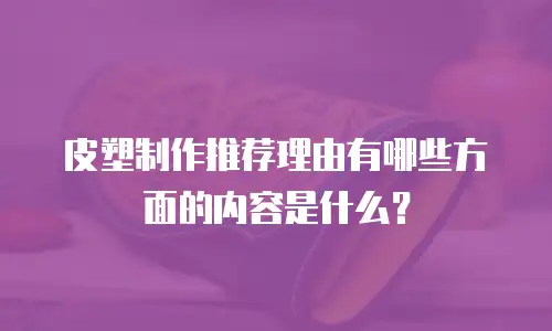 皮塑制作推荐理由有哪些方面的内容是什么？