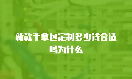 新款手拿包定制多少钱合适吗为什么