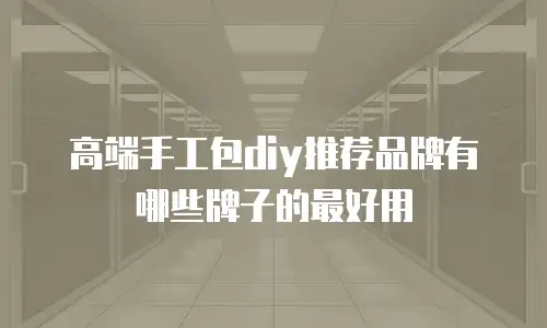 高端手工包diy推荐品牌有哪些牌子的最好用
