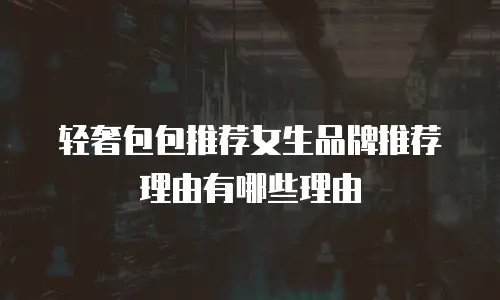 轻奢包包推荐女生品牌推荐理由有哪些理由