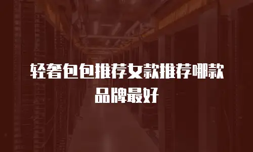 轻奢包包推荐女款推荐哪款品牌最好