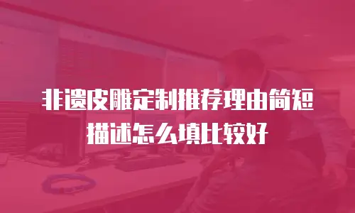 非遗皮雕定制推荐理由简短描述怎么填比较好