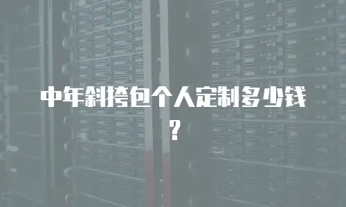 中年斜挎包个人定制多少钱？
