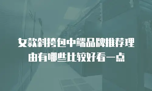 女款斜挎包中端品牌推荐理由有哪些比较好看一点