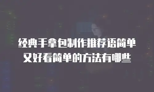 经典手拿包制作推荐语简单又好看简单的方法有哪些
