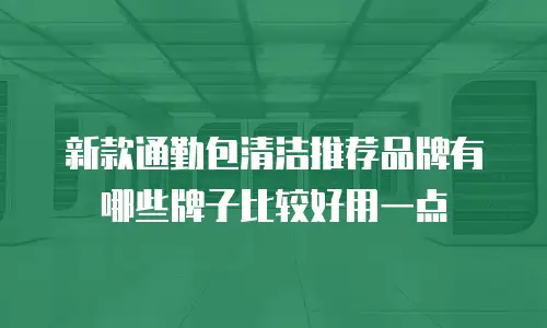 新款通勤包清洁推荐品牌有哪些牌子比较好用一点