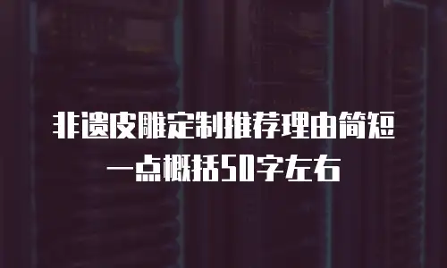 非遗皮雕定制推荐理由简短一点概括50字左右