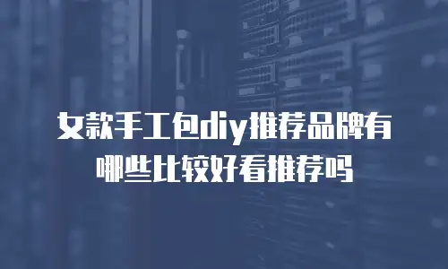 女款手工包diy推荐品牌有哪些比较好看推荐吗