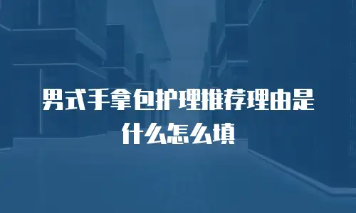 男式手拿包护理推荐理由是什么怎么填