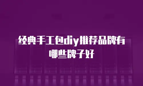 经典手工包diy推荐品牌有哪些牌子好