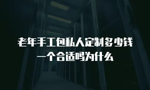 老年手工包私人定制多少钱一个合适吗为什么