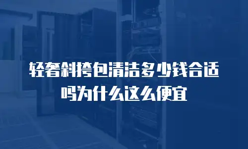 轻奢斜挎包清洁多少钱合适吗为什么这么便宜