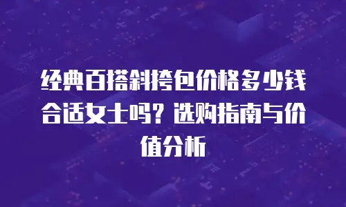 经典百搭斜挎包价格多少钱合适女士吗？选购指南与价值分析
