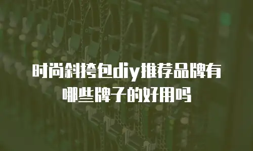 时尚斜挎包diy推荐品牌有哪些牌子的好用吗