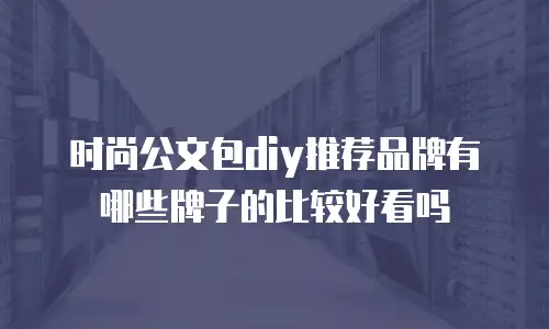 时尚公文包diy推荐品牌有哪些牌子的比较好看吗