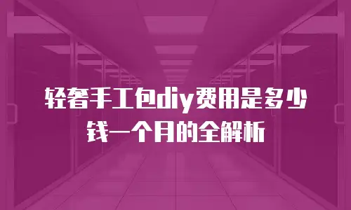 轻奢手工包diy费用是多少钱一个月的全解析
