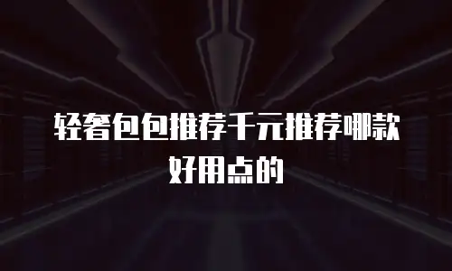 轻奢包包推荐千元推荐哪款好用点的